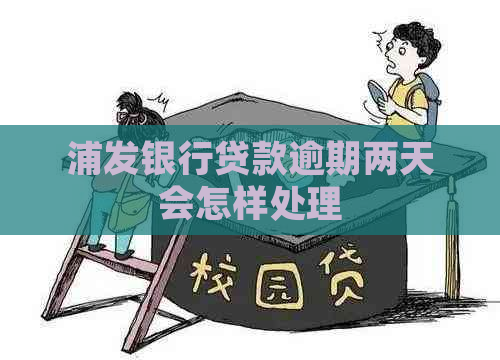浦发银行贷款逾期两天会怎样处理