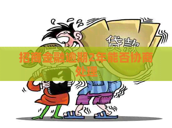 招商金融逾期2年能否协商处理
