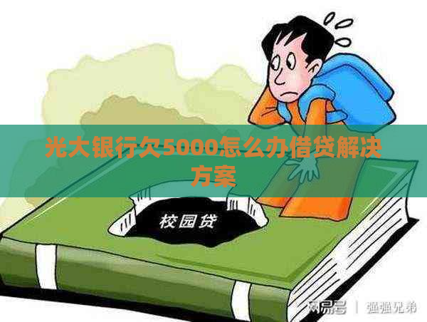 光大银行欠5000怎么办借贷解决方案