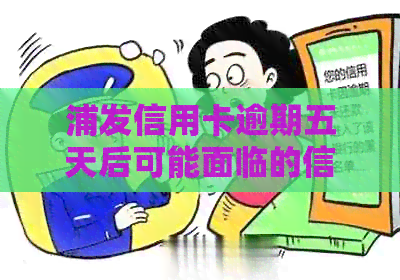 浦发信用卡逾期五天后可能面临的信用问题与银行处理措