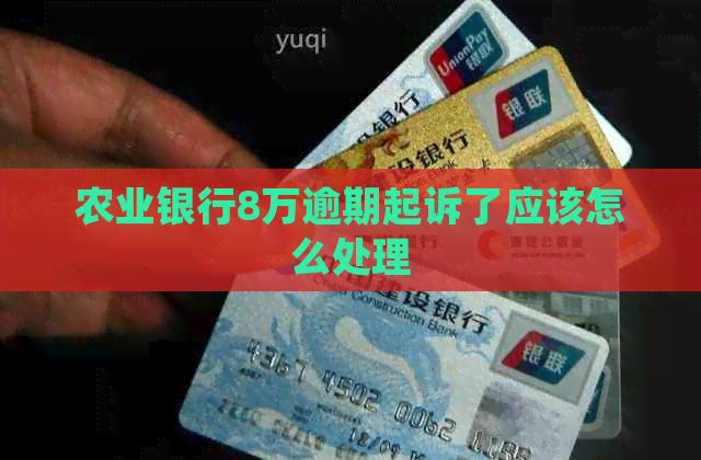 农业银行8万逾期起诉了应该怎么处理