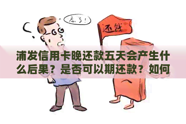 浦发信用卡晚还款五天会产生什么后果？是否可以期还款？如何操作？