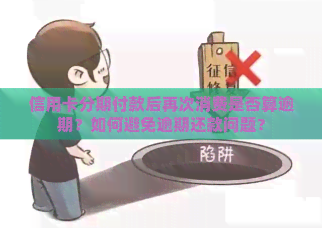 信用卡分期付款后再次消费是否算逾期？如何避免逾期还款问题？