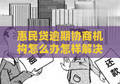 惠民贷逾期协商机构怎么办怎样解决逾期问题