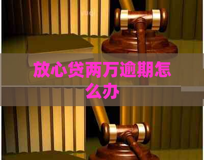 放心贷两万逾期怎么办