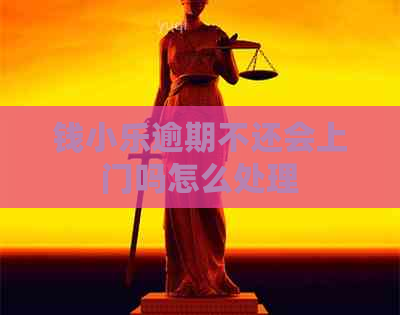 钱小乐逾期不还会上门吗怎么处理