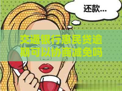 交通银行惠民贷逾期可以协商减免吗如何处理