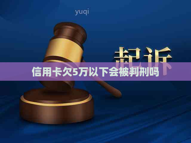 信用卡欠5万以下会被判刑吗