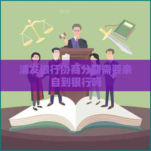 浦发银行协商分期需要亲自到银行吗
