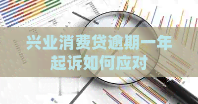 兴业消费贷逾期一年起诉如何应对