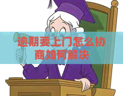 逾期要上门怎么协商如何解决