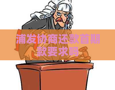 浦发协商还款首期款要求吗