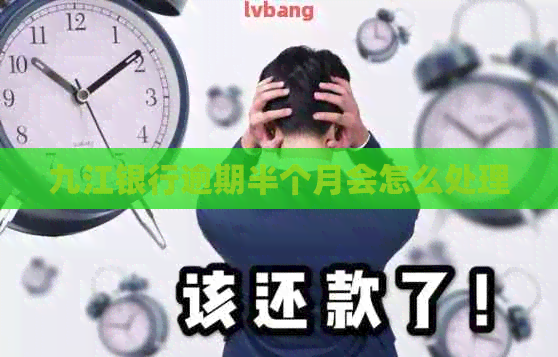 九江银行逾期半个月会怎么处理