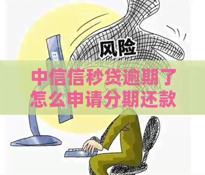 中信信秒贷逾期了怎么申请分期还款