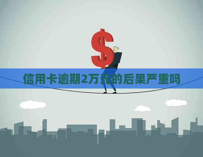 信用卡逾期2万元的后果严重吗