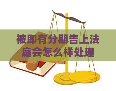被即有分期告上法庭会怎么样处理