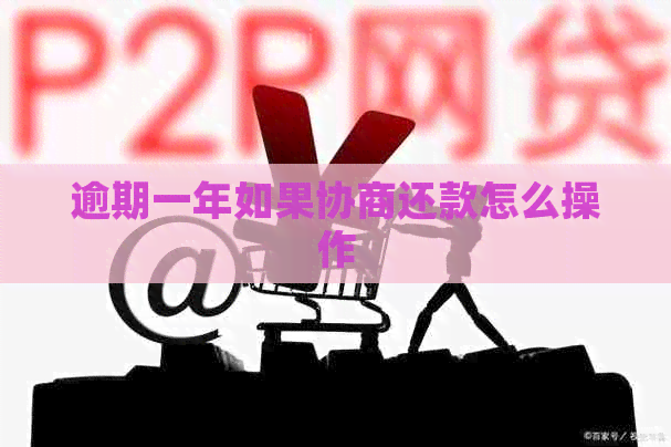 逾期一年如果协商还款怎么操作