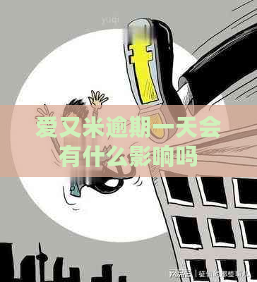 爱又米逾期一天会有什么影响吗 爱又米逾期一天会有什么影响吗