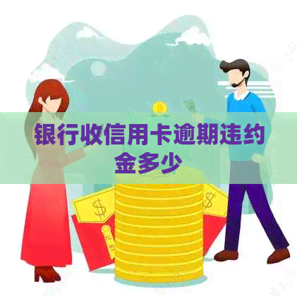 银行收信用卡逾期违约金多少