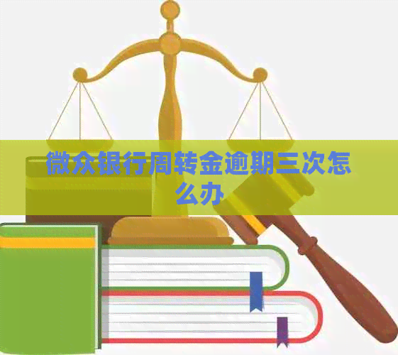 微众银行周转金逾期三次怎么办