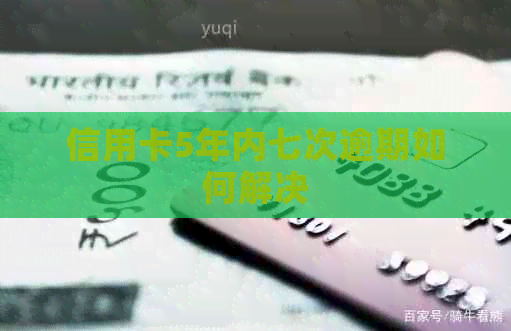 信用卡5年内七次逾期如何解决