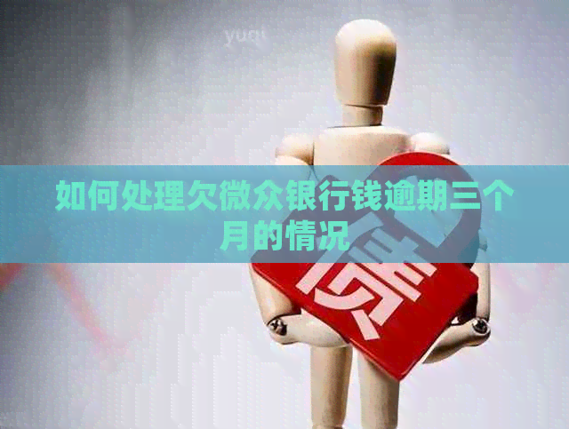如何处理欠微众银行钱逾期三个月的情况