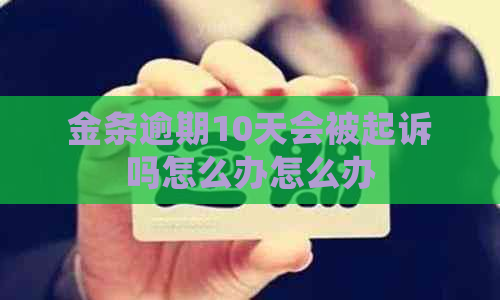 金条逾期10天会被起诉吗怎么办怎么办