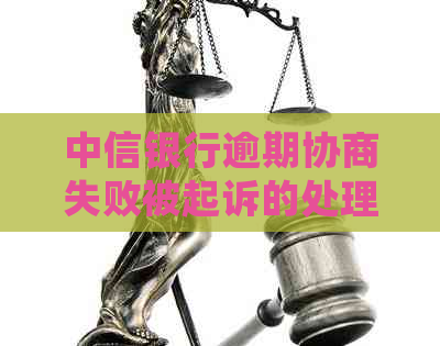 中信银行逾期协商失败被起诉的处理方法