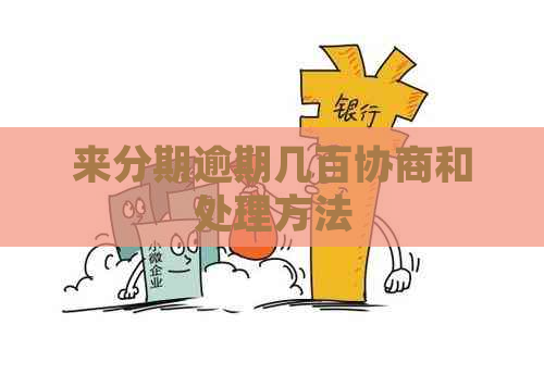 来分期逾期几百协商和处理方法
