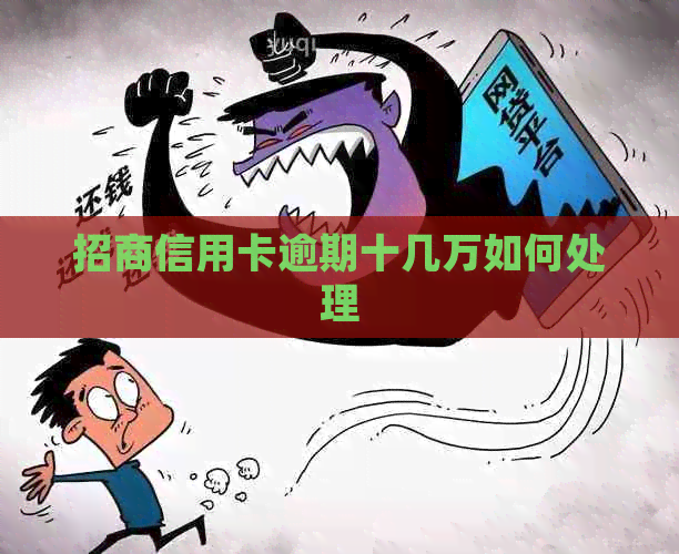 招商信用卡逾期十几万如何处理