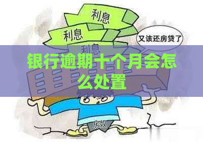 银行逾期十个月会怎么处置
