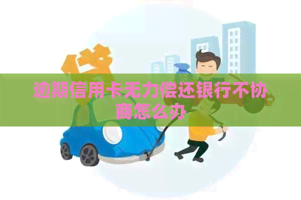 逾期信用卡无力偿还银行不协商怎么办