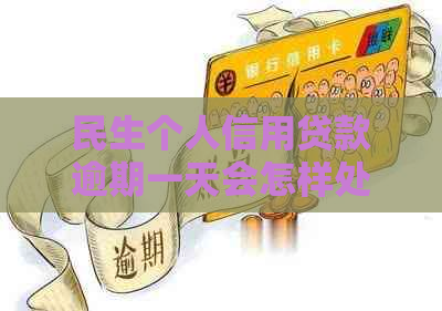 民生个人信用贷款逾期一天会怎样处理