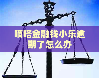 嘀嗒金融钱小乐逾期了怎么办