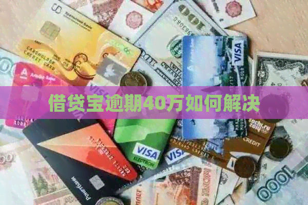 借贷宝逾期40万如何解决
