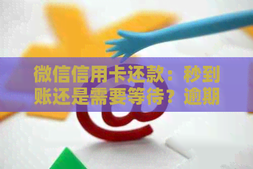 微信信用卡还款：秒到账还是需要等待？逾期还款的后果是什么？