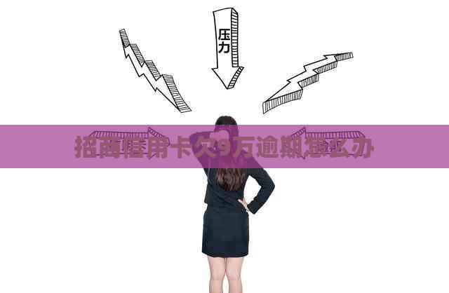 招商信用卡欠9万逾期怎么办