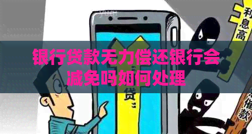 银行贷款无力偿还银行会减免吗如何处理