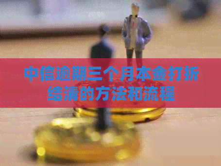 中信逾期三个月本金打折结清的方法和流程