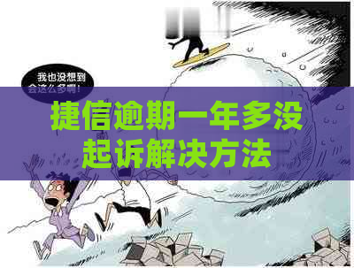 捷信逾期一年多没起诉解决方法