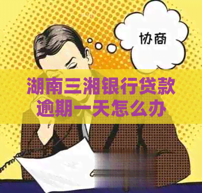 湖南三湘银行贷款逾期一天怎么办