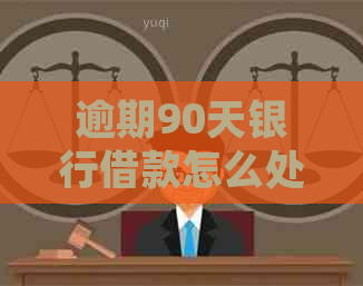 逾期90天银行借款怎么处理