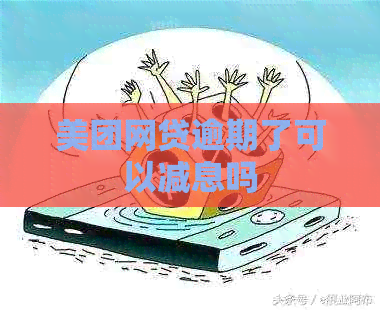 美团网贷逾期了可以减息吗