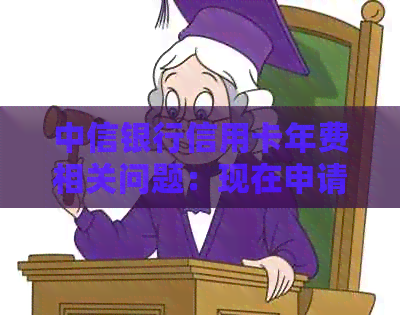 中信银行信用卡年费相关问题：现在申请需要年费吗？具体金额是多少？