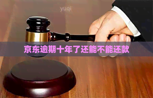京东逾期十年了还能不能还款