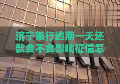 济宁银行逾期一天还款会不会影响怎么处理