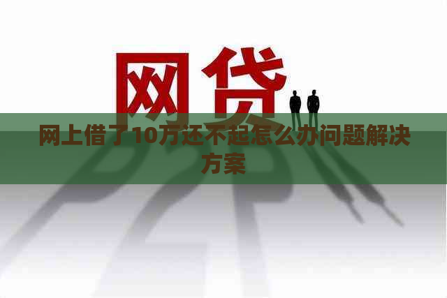 网上借了10万还不起怎么办问题解决方案