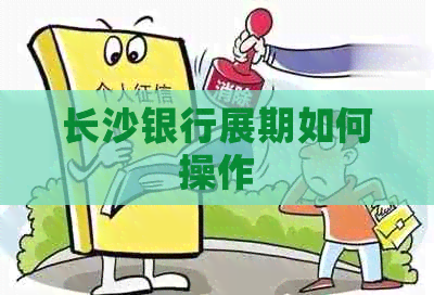 长沙银行展期如何操作