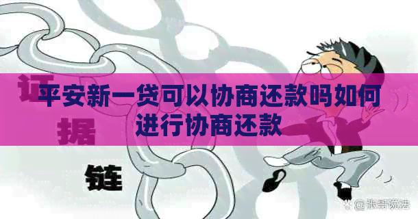 平安新一贷可以协商还款吗如何进行协商还款