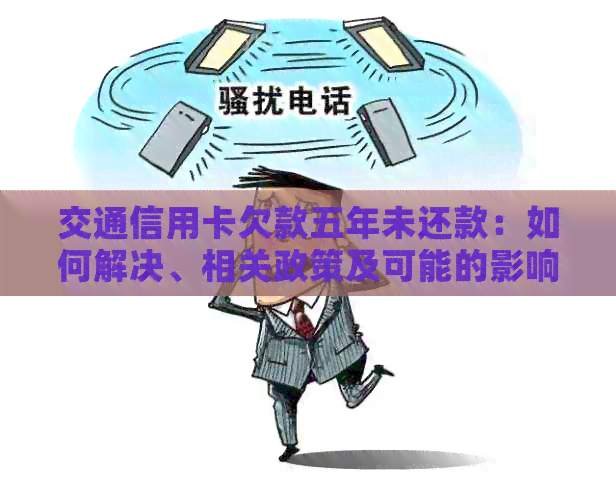 交通信用卡欠款五年未还款：如何解决、相关政策及可能的影响